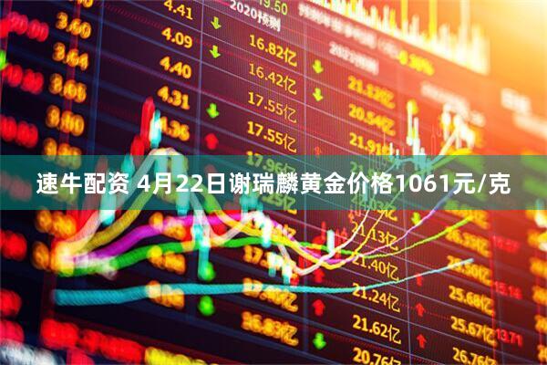 速牛配资 4月22日谢瑞麟黄金价格1061元/克
