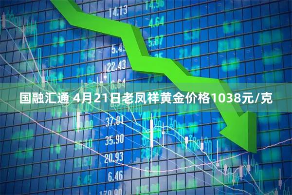 国融汇通 4月21日老凤祥黄金价格1038元/克