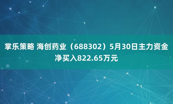 掌乐策略 海创药业（688302）5月30日主力资金净买入822.65万元