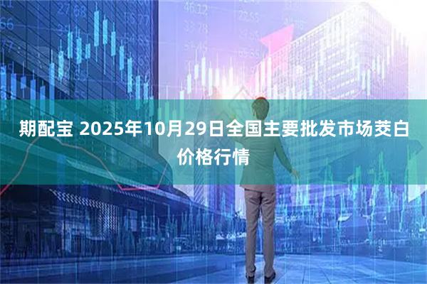 期配宝 2025年10月29日全国主要批发市场茭白价格行情