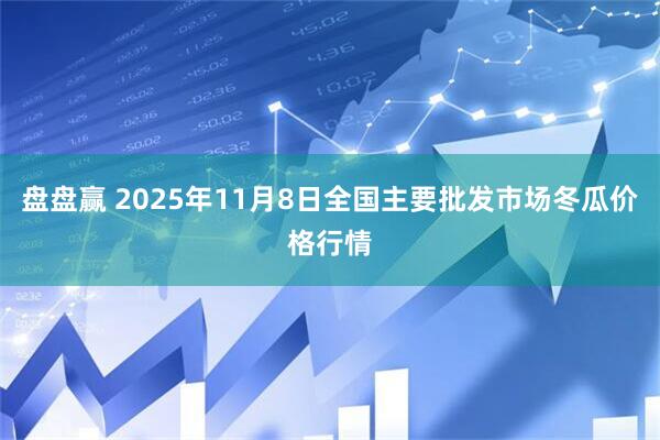 盘盘赢 2025年11月8日全国主要批发市场冬瓜价格行情