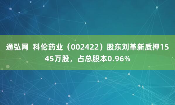 通弘网  科伦药业（002422）股东刘革新质押1545万股，占总股本0.96%