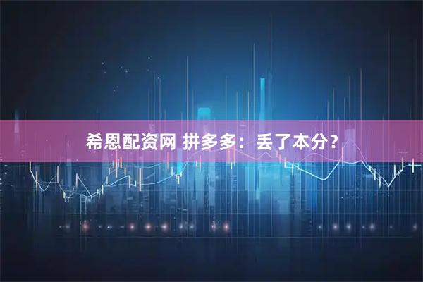 希恩配资网 拼多多：丢了本分？