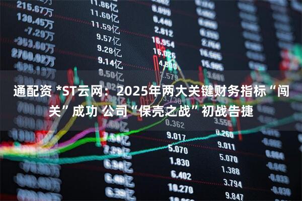 通配资 *ST云网：2025年两大关键财务指标“闯关”成功 公司“保壳之战”初战告捷